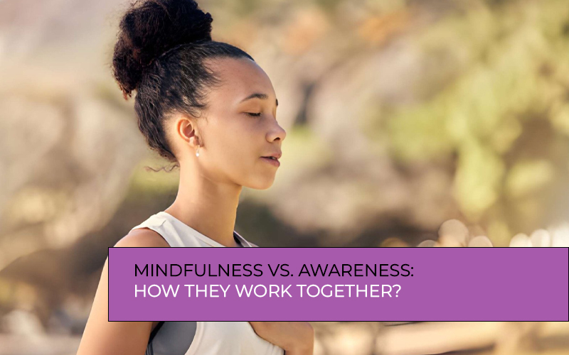 Mindfulness and awareness work together to improve presence and self-awareness
